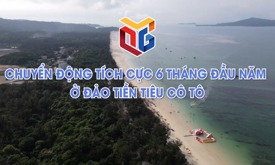 Chuyển động tích cực 6 tháng đầu năm ở đảo tiền tiêu Cô Tô