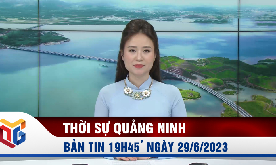 Bản tin thời sự 19h45' ngày 29/6/2023