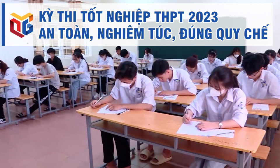 Kỳ thi tốt nghiệp THPT 2023 an toàn, nghiêm túc, đúng quy chế