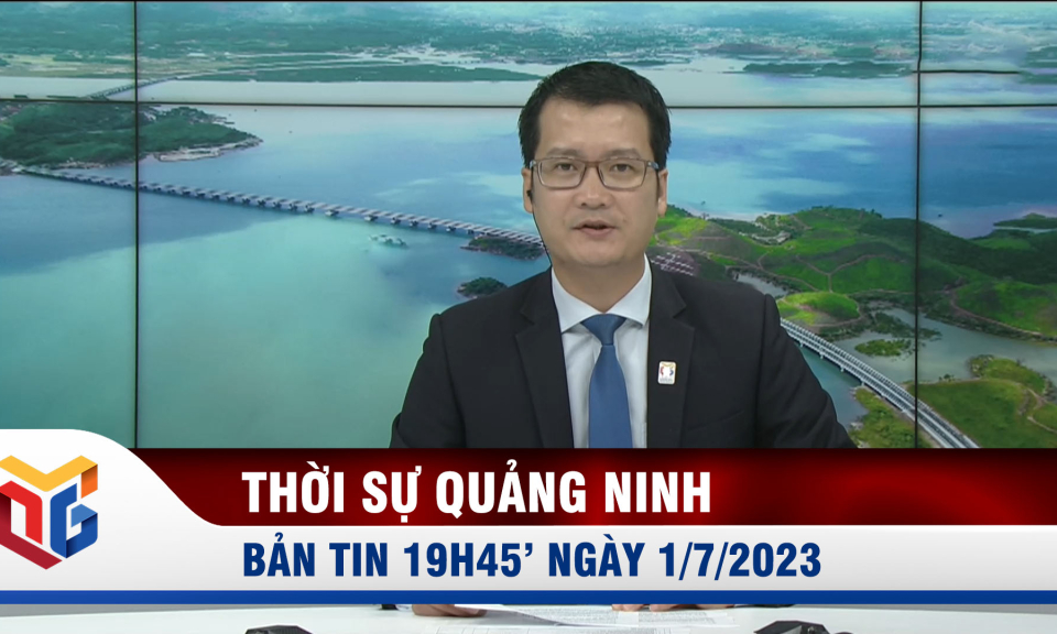 Bản tin thời sự 19h45' ngày 1/7/2023