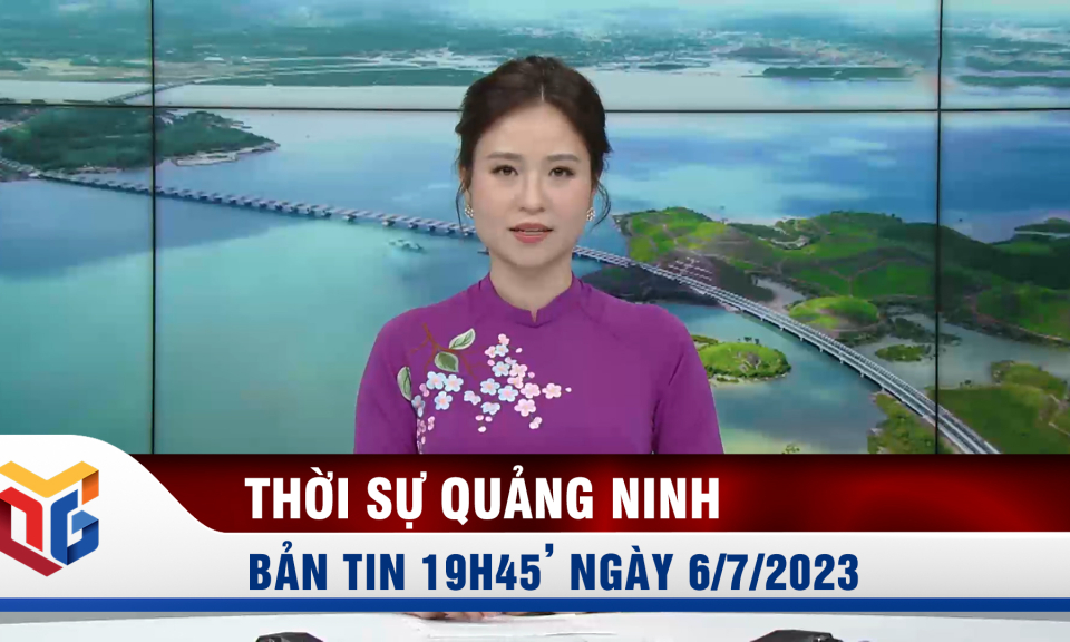 Bản tin thời sự 19h45' ngày 6/7/2023