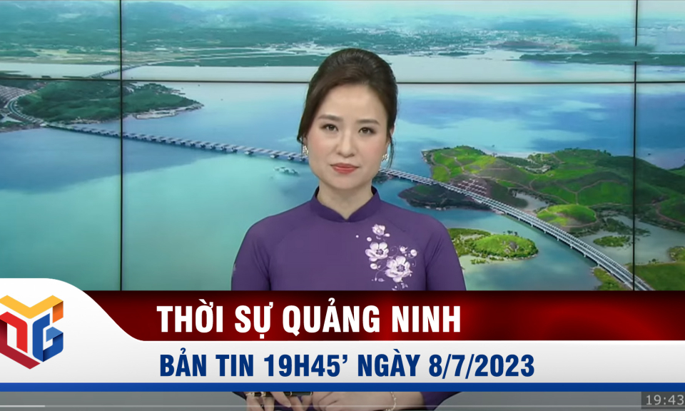 Bản tin thời sự 19h45' ngày 8/7/2023