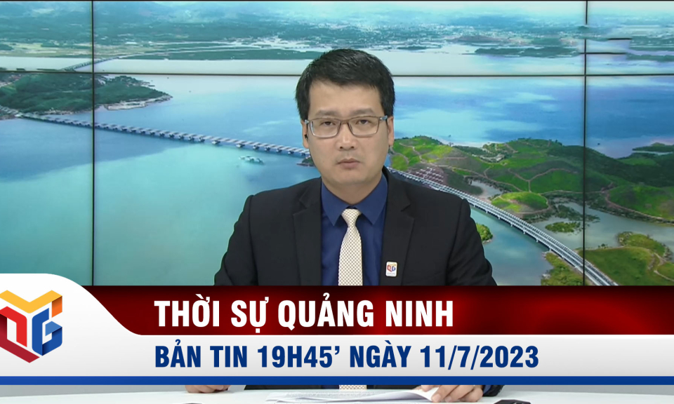 Bản tin thời sự 19h45' ngày 11/7/2023