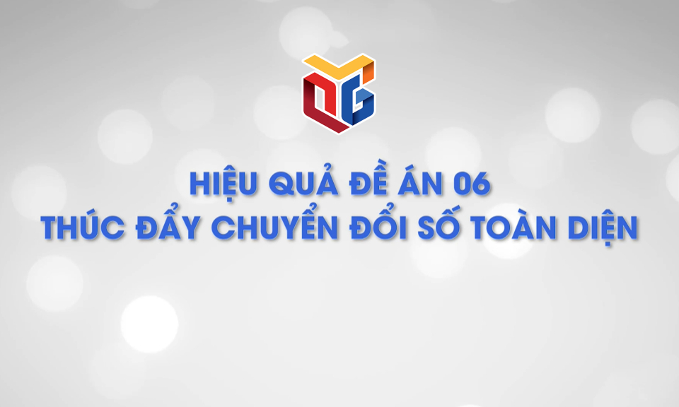 Hiệu quả Đề án 06 thúc đẩy chuyển đổi số toàn diện