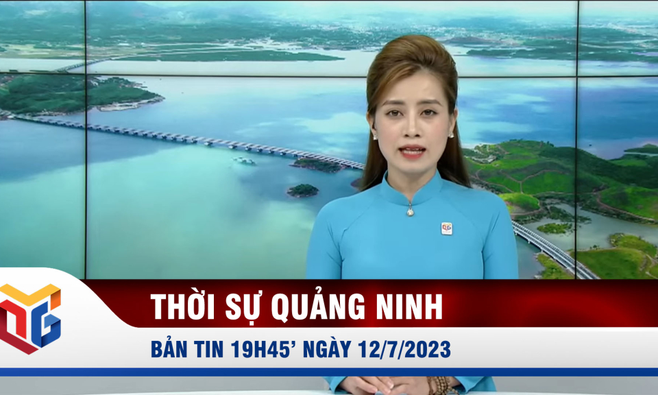 Bản tin thời sự 19h45' ngày 12/7/2023