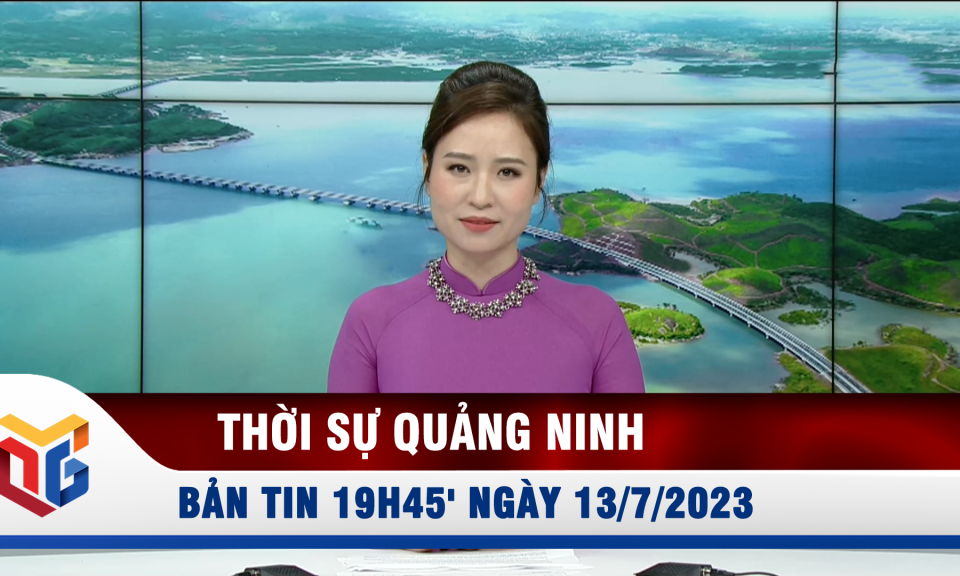 Bản tin thời sự 19h45' ngày 13/7/2023