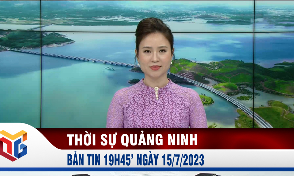 Bản tin thời sự 19h45' ngày 15/7/2023