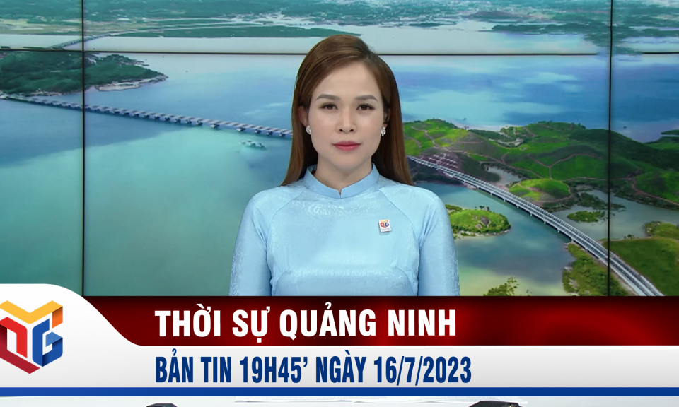 Bản tin thời sự 19h45' ngày 16/7/2023 