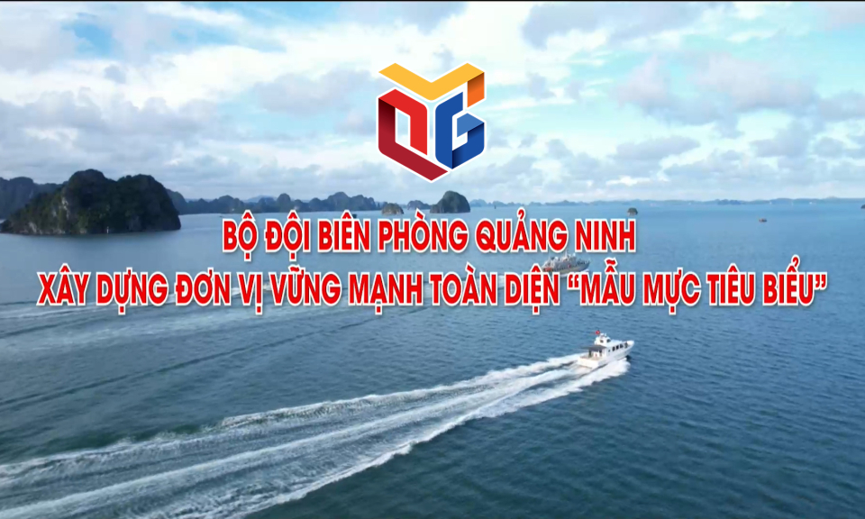 Bộ đội biên phòng Quảng Ninh xây dựng đơn vị vững mạnh toàn diện "mẫu mực tiêu biểu"