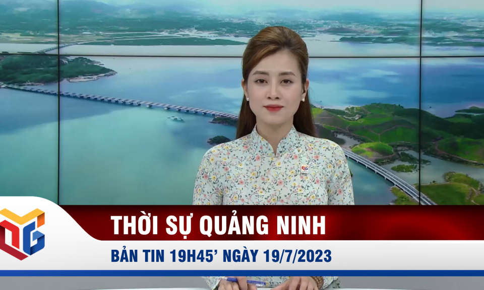 Bản tin thời sự 19h45' ngày 19/7/2023
