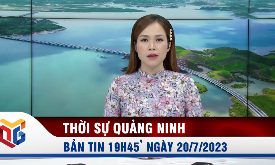 Bản tin thời sự 19h45' ngày 20/7/2023 