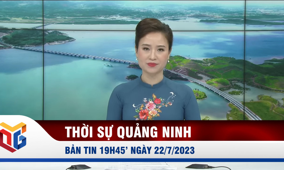 Bản tin thời sự 19h45' ngày 22/7/2023