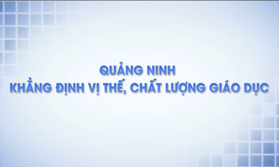 Quảng Ninh: Khẳng định vị thế, chất lượng giáo dục