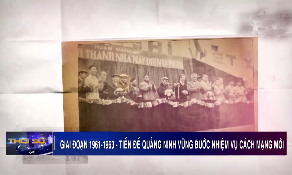 Giai đoạn 1961-1963 Tiền đề để Quảng Ninh vững bước nhiệm vụ cách mạng mới