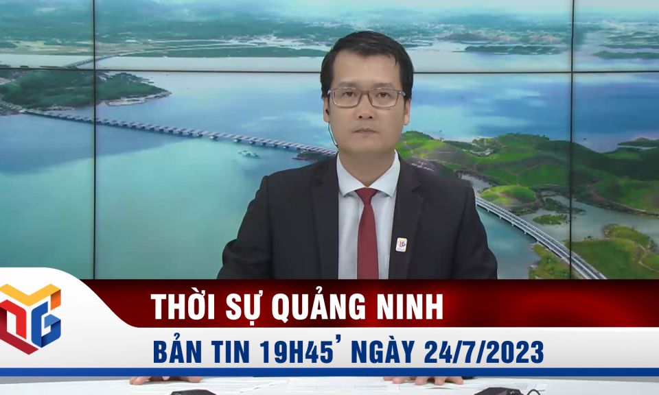 Bản tin thời sự 19h45' ngày 24/7/2023