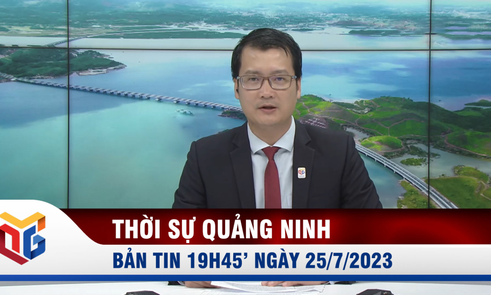 Bản tin thời sự 19h45' ngày 25/7/2023