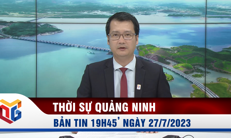 Bản tin thời sự 19h45' ngày 27/7/2023