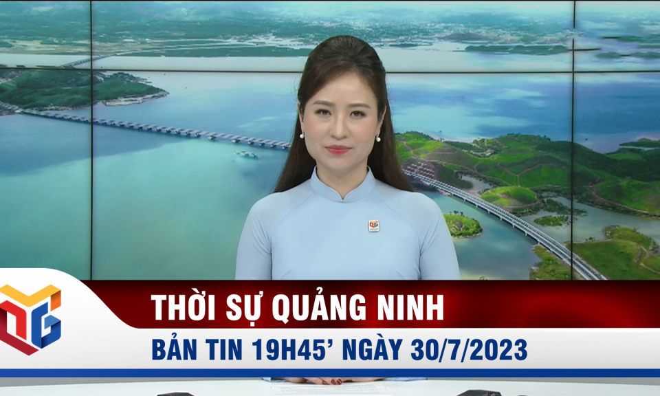 Bản tin thời sự 19h45' ngày 30/7/2023