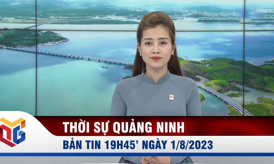 Bản tin thời sự 19h45' ngày 1/8/2023