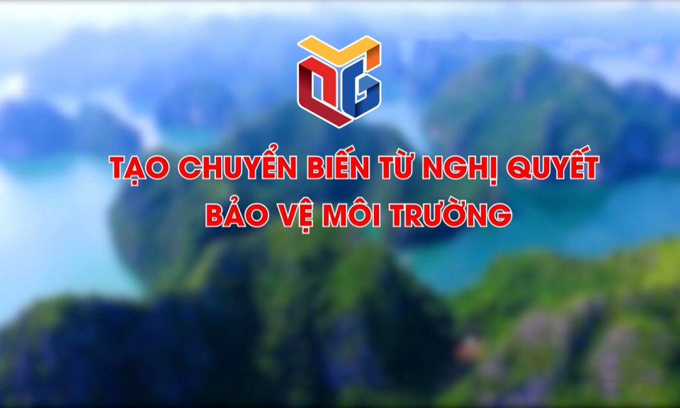 Tạo chuyển biến từ nghị quyết bảo vệ môi trường