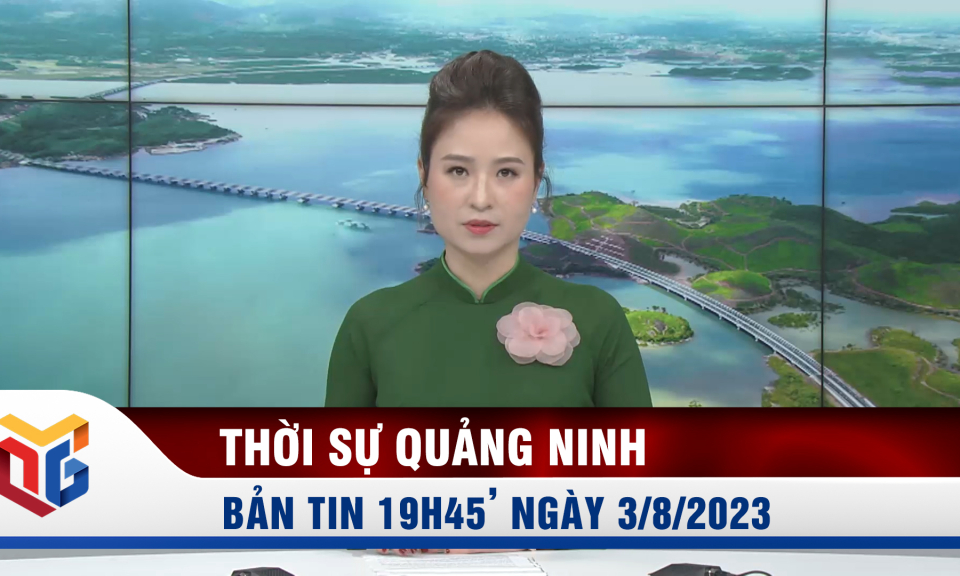 Bản tin thời sự 19h45' ngày 3/8/2023