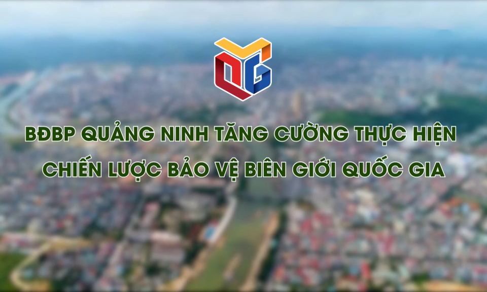 BĐBP Quảng Ninh tăng cường thực hiện Chiến lược bảo vệ biên giới quốc gia