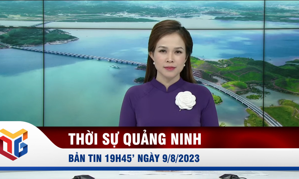 Bản tin thời sự 19h45' ngày 9/8/2023