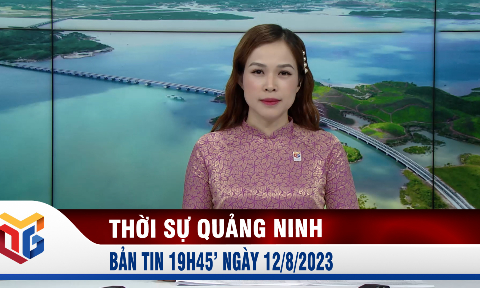 Bản tin thời sự 19h45' ngày 12/8/2023