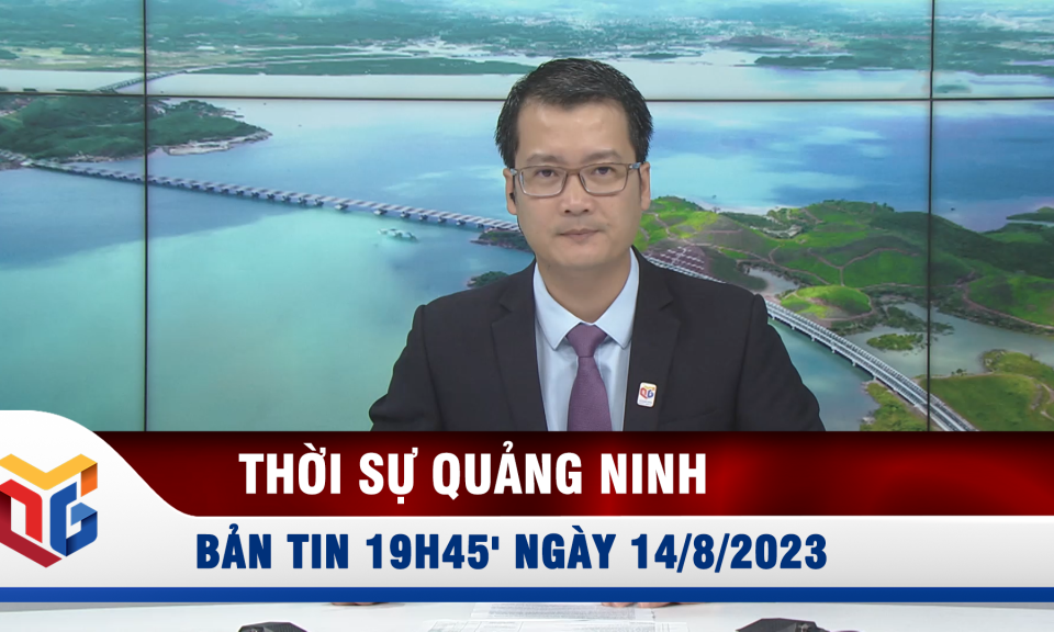 Bản tin thời sự 19h45' ngày 14/8/2023