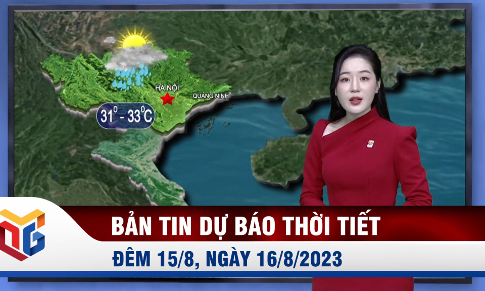 Bản tin dự báo thời tiết đêm 15, ngày 16/8/2023