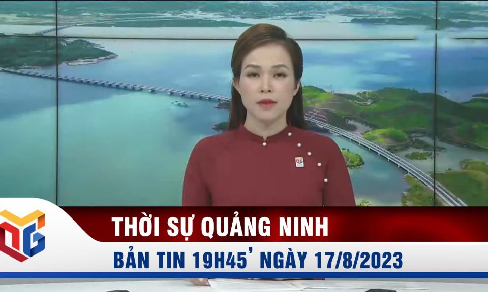 Bản tin thời sự 19h45' ngày 17/8/2023