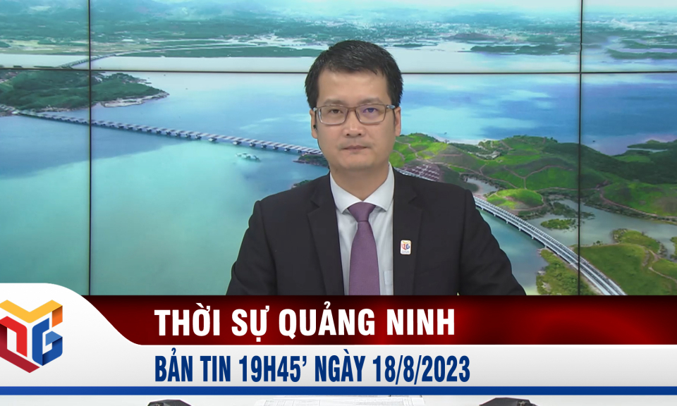 Bản tin thời sự 19h45' ngày 18/8/2023