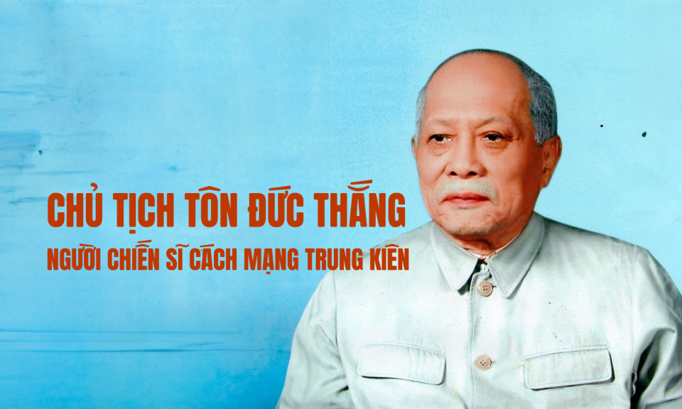 Chủ tịch Tôn Đức Thắng - Người chiến sĩ Cách mạng trung kiên