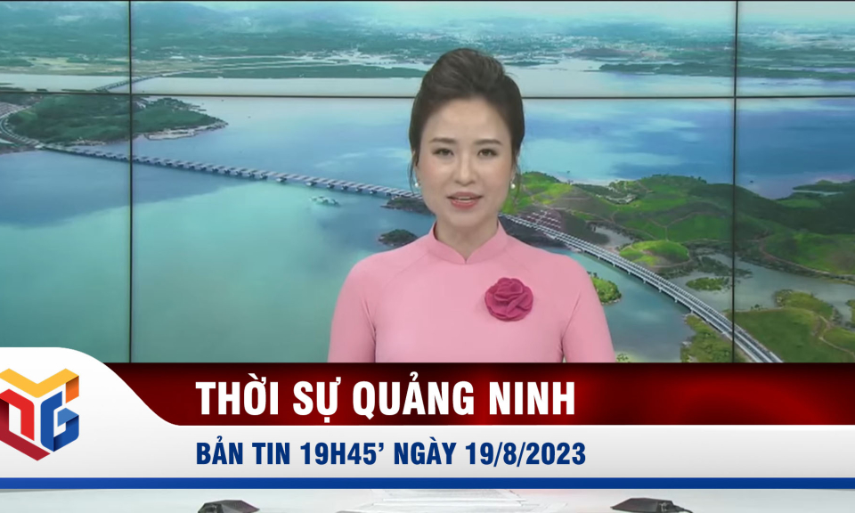 Bản tin thời sự 19h45' ngày 19/8/2023