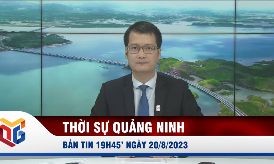 Bản tin thời sự 19h45' ngày 20/8/2023