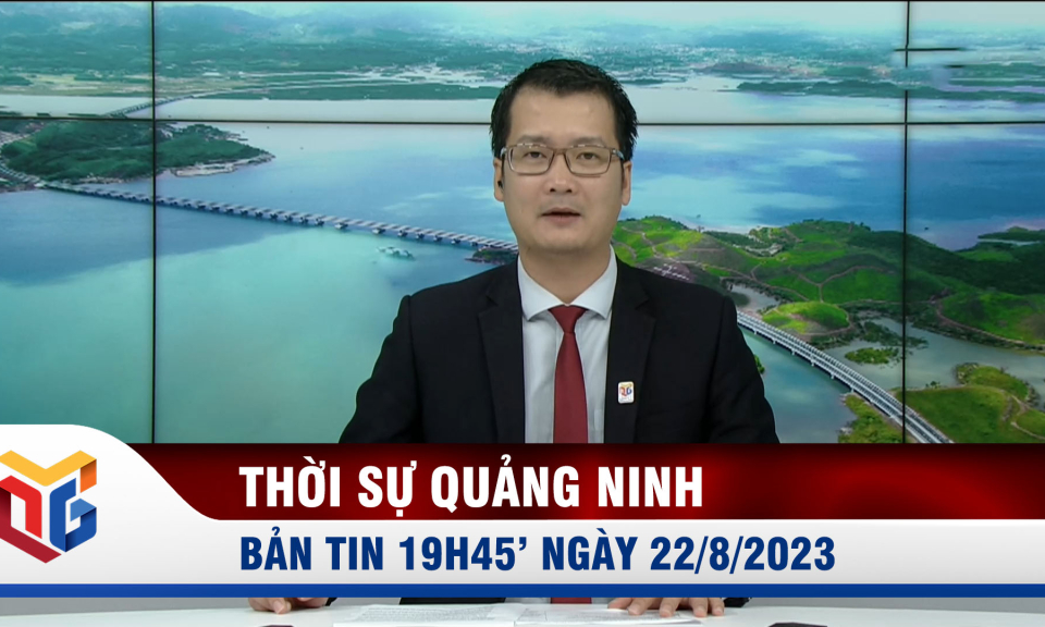 Bản tin thời sự 19h45' ngày 22/8/2023