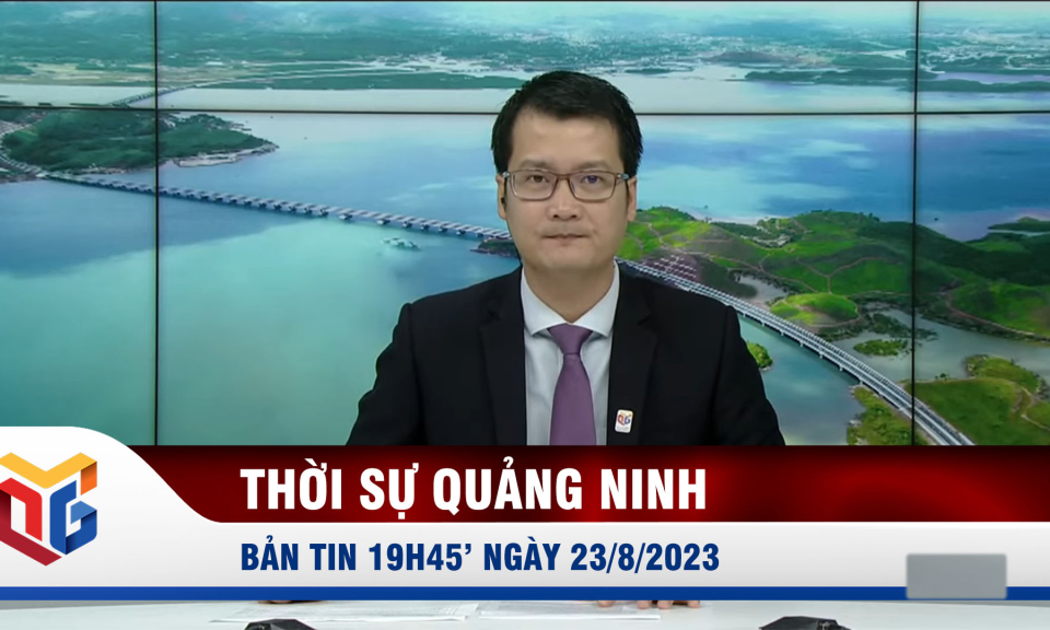 Bản tin thời sự 19h45' ngày 23/8/2023