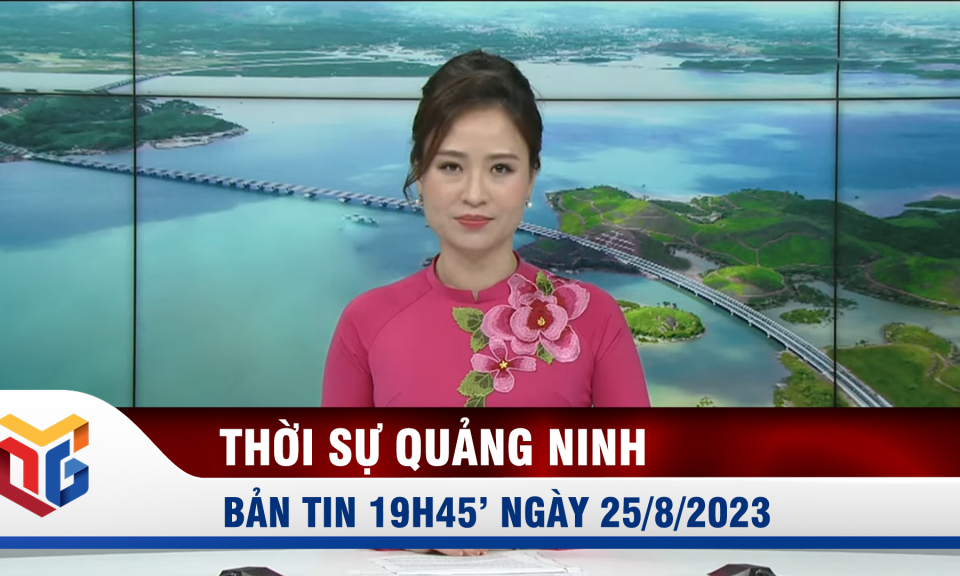 Bản tin thời sự 19h45' ngày 25/8/2023