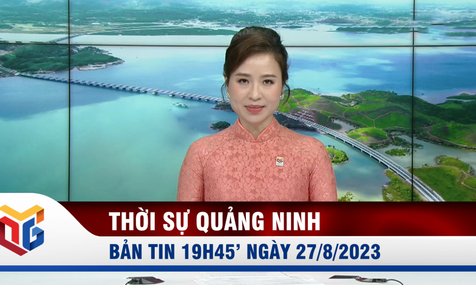 Bản tin thời sự 19h45' ngày 27/8/2023