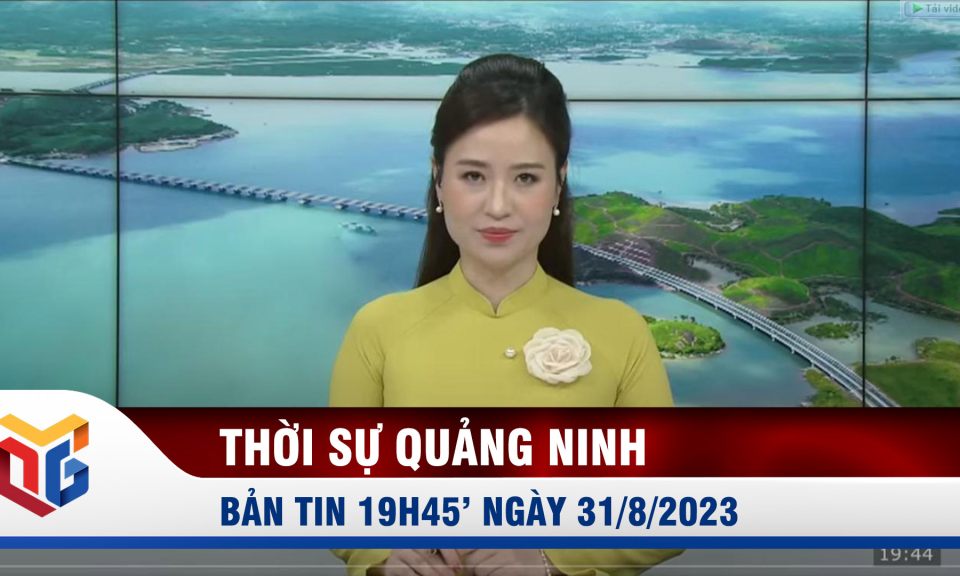 Bản tin thời sự 19h45' ngày 31/8/2023