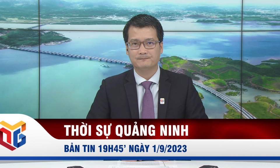 Bản tin thời sự 19h45' ngày 1/9/2023