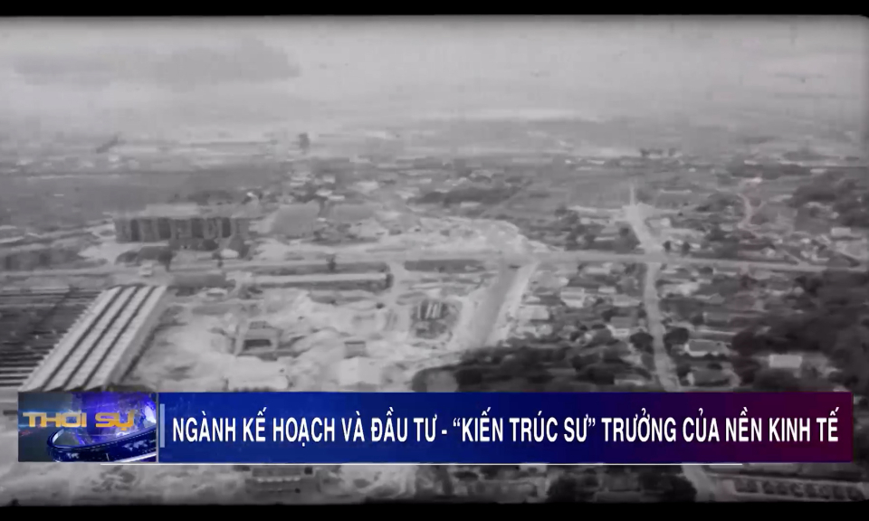 Ngành kế hoạch và đầu tư - "Kiến trúc sư" trưởng của nền kinh tế