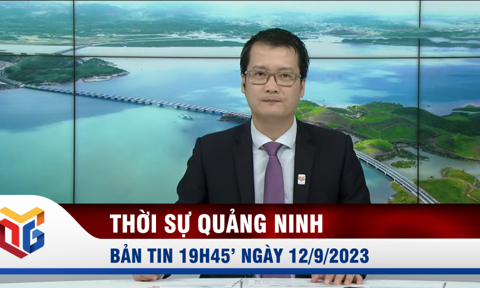 Bản tin thời sự 19h45' ngày 12/9/2023