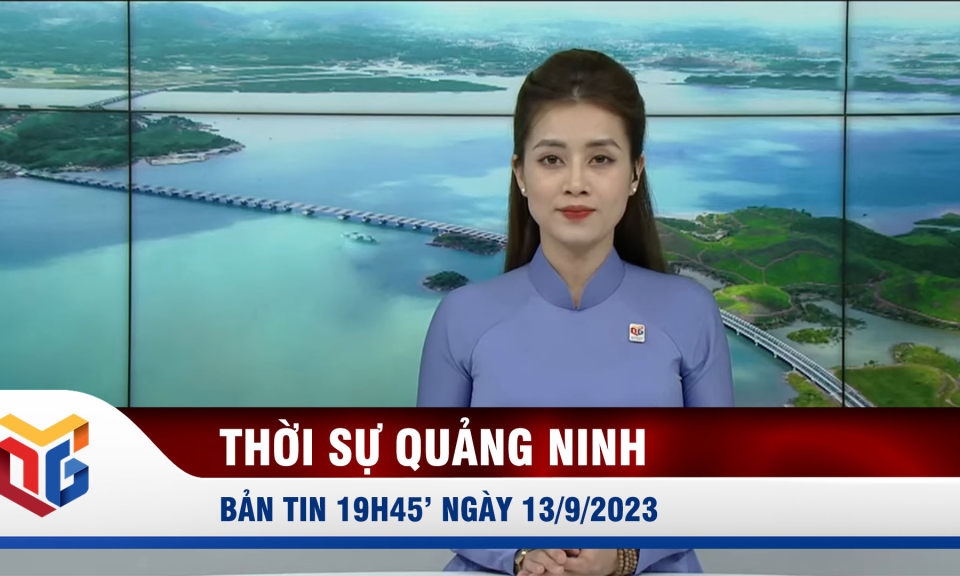 Bản tin thời sự 19h45' ngày 13/9/2023