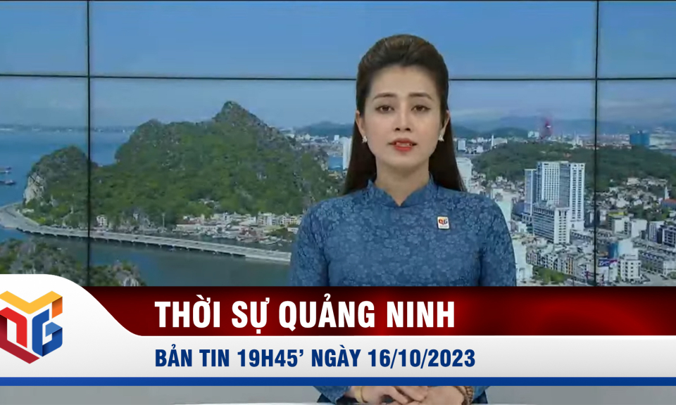 Bản tin thời sự 19h45' ngày 16/10/2023