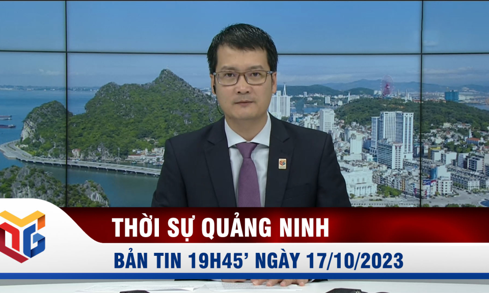 Bản tin thời sự 19h45' ngày 17/10/2023