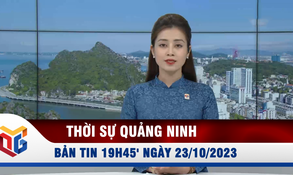 Bản tin thời sự 19h45' ngày 23/10/2023