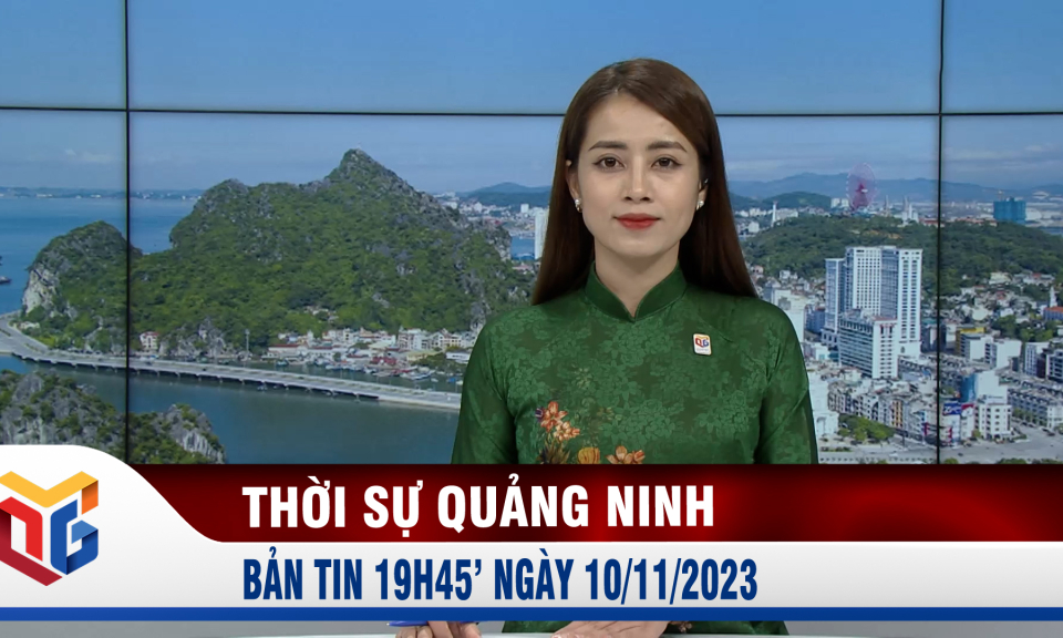 Bản tin thời sự 19h45' ngày 10/11/2023