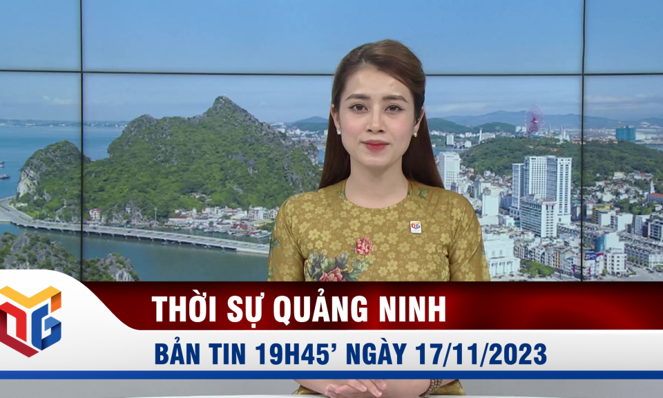 Bản tin thời sự 19h45' ngày 17/11/2023