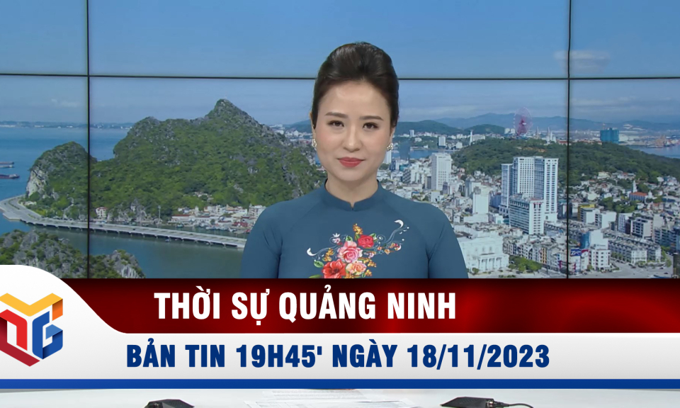 Bản tin thời sự 19h45' ngày 18/11/2023